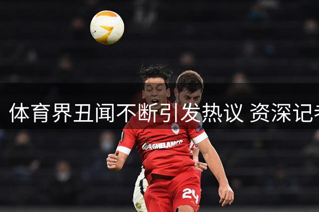 体育界丑闻不断引发热议 资深记者道出足协特殊之处