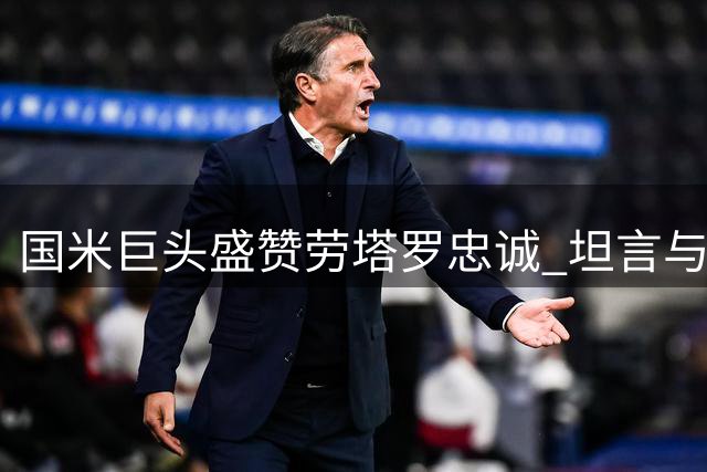 国米巨头盛赞劳塔罗忠诚 坦言与皇马仍存差距